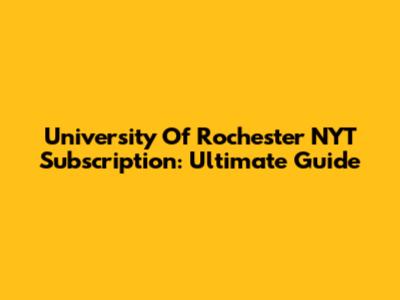 University Of Rochester NYT Subscription: Ultimate Guide