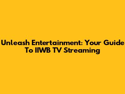 Unleash Entertainment: Your Guide To IIWB TV Streaming