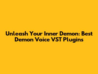Unleash Your Inner Demon: Best Demon Voice VST Plugins
