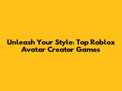 Unleash Your Style: Top Roblox Avatar Creator Games