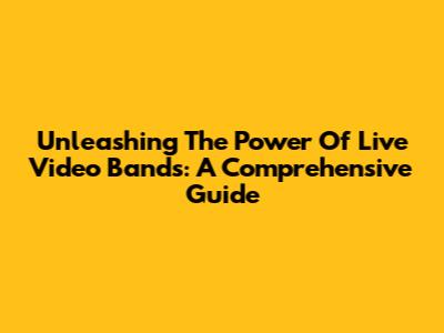 Unleashing The Power Of Live Video Bands: A Comprehensive Guide