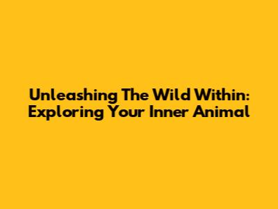 Unleashing The Wild Within: Exploring Your Inner Animal