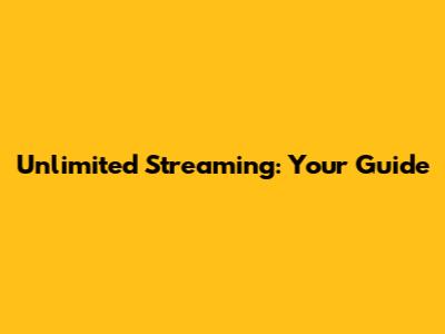 Unlimited Streaming: Your Guide