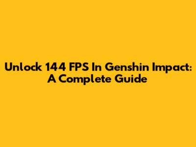 Unlock 144 FPS In Genshin Impact: A Complete Guide