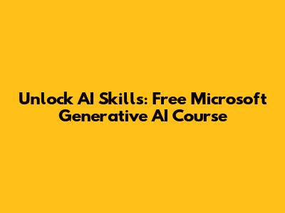 Unlock AI Skills: Free Microsoft Generative AI Course