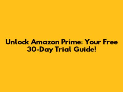 Unlock Amazon Prime: Your Free 30-Day Trial Guide!
