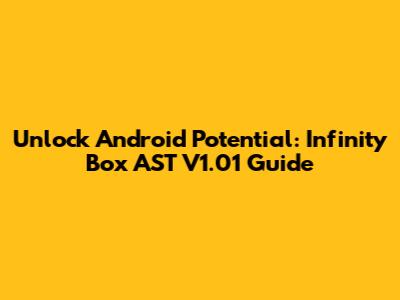 Unlock Android Potential: Infinity Box AST V1.01 Guide