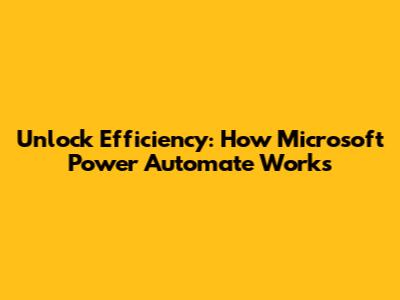 Unlock Efficiency: How Microsoft Power Automate Works