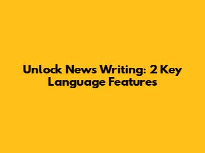 Unlock News Writing: 2 Key Language Features