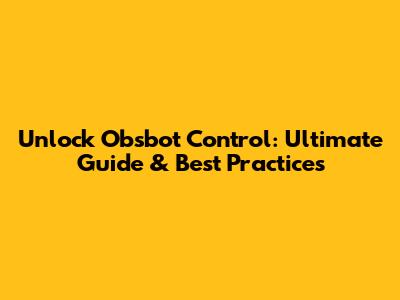 Unlock Obsbot Control: Ultimate Guide & Best Practices