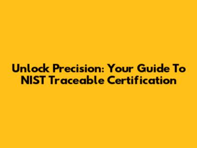 Unlock Precision: Your Guide To NIST Traceable Certification