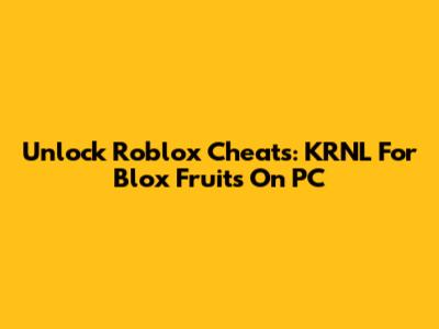 Unlock Roblox Cheats: KRNL For Blox Fruits On PC