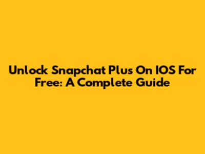 Unlock Snapchat Plus On IOS For Free: A Complete Guide
