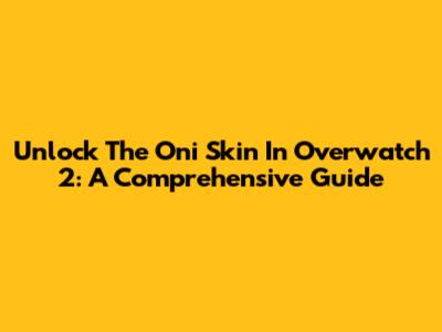 Unlock The Oni Skin In Overwatch 2: A Comprehensive Guide