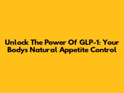 Unlock The Power Of GLP-1: Your Body's Natural Appetite Control