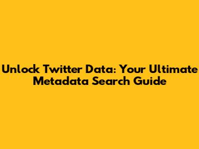 Unlock Twitter Data: Your Ultimate Metadata Search Guide