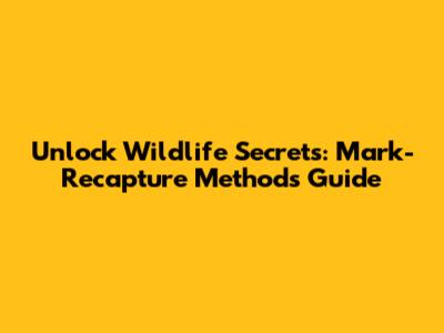 Unlock Wildlife Secrets: Mark-Recapture Methods Guide