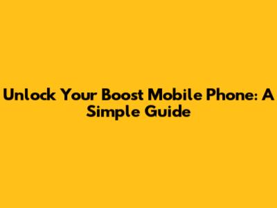 Unlock Your Boost Mobile Phone: A Simple Guide