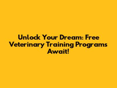 Unlock Your Dream: Free Veterinary Training Programs Await!