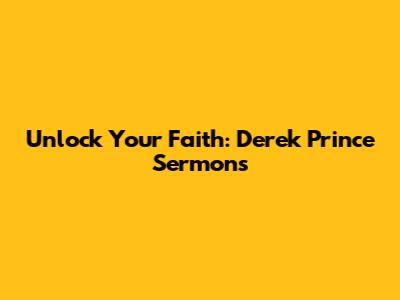 Unlock Your Faith: Derek Prince Sermons