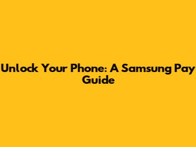 Unlock Your Phone: A Samsung Pay Guide