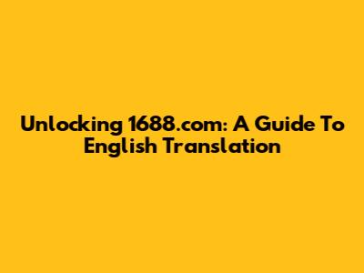 Unlocking 1688.com: A Guide To English Translation