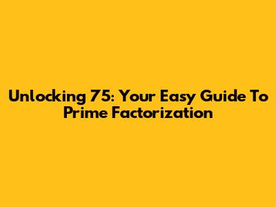 Unlocking 75: Your Easy Guide To Prime Factorization
