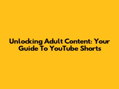 Unlocking Adult Content: Your Guide To YouTube Shorts