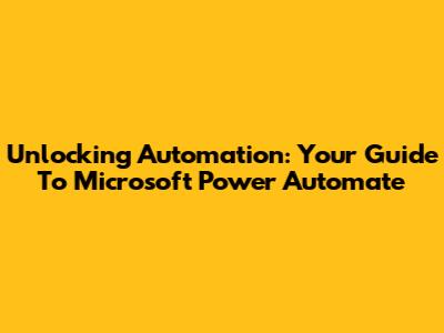 Unlocking Automation: Your Guide To Microsoft Power Automate