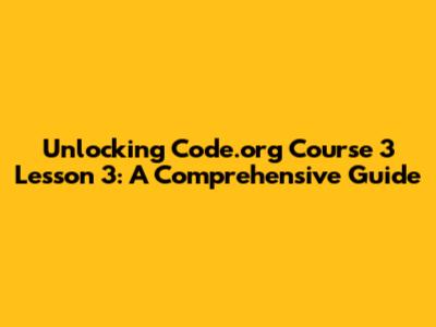Unlocking Code.org Course 3 Lesson 3: A Comprehensive Guide