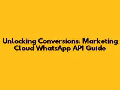 Unlocking Conversions: Marketing Cloud WhatsApp API Guide