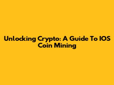 Unlocking Crypto: A Guide To IOS Coin Mining