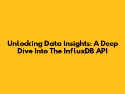 Unlocking Data Insights: A Deep Dive Into The InfluxDB API