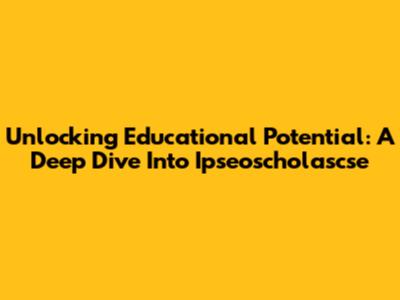 Unlocking Educational Potential: A Deep Dive Into Ipseoscholascse