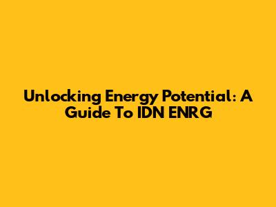 Unlocking Energy Potential: A Guide To IDN ENRG