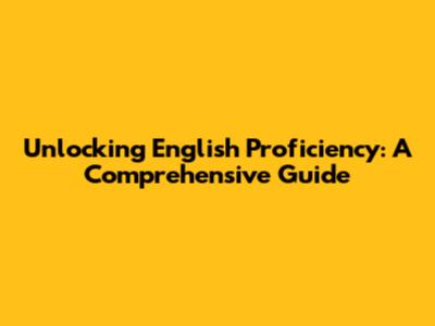 Unlocking English Proficiency: A Comprehensive Guide