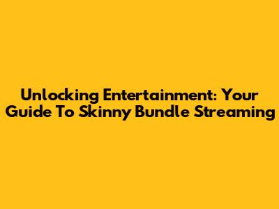 Unlocking Entertainment: Your Guide To Skinny Bundle Streaming