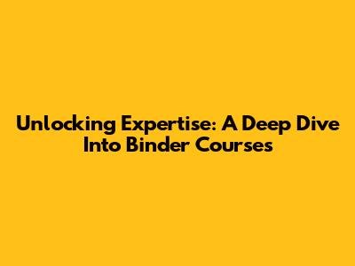 Unlocking Expertise: A Deep Dive Into Binder Courses