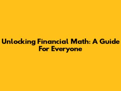 Unlocking Financial Math: A Guide For Everyone