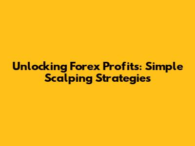 Unlocking Forex Profits: Simple Scalping Strategies