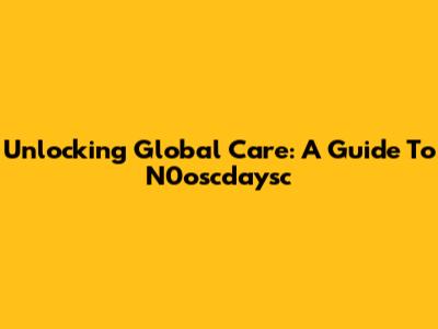 Unlocking Global Care: A Guide To N0oscdaysc