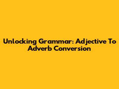 Unlocking Grammar: Adjective To Adverb Conversion