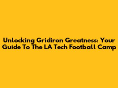 Unlocking Gridiron Greatness: Your Guide To The LA Tech Football Camp