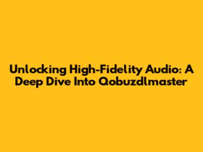 Unlocking High-Fidelity Audio: A Deep Dive Into Qobuzdlmaster