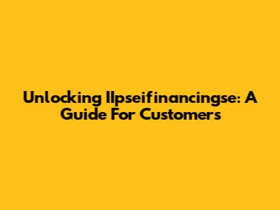 Unlocking IIpseifinancingse: A Guide For Customers