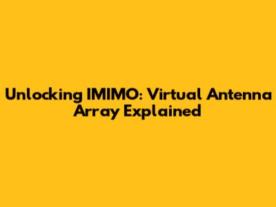Unlocking IMIMO: Virtual Antenna Array Explained