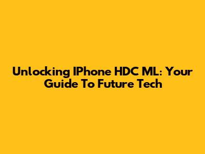 Unlocking IPhone HDC ML: Your Guide To Future Tech