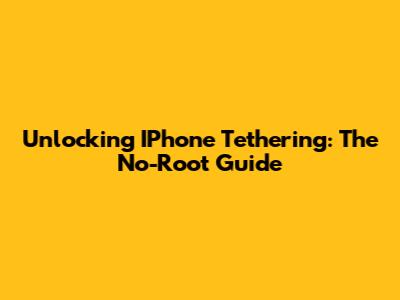 Unlocking IPhone Tethering: The No-Root Guide