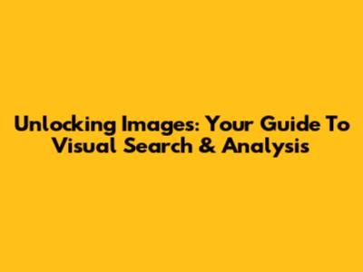 Unlocking Images: Your Guide To Visual Search & Analysis