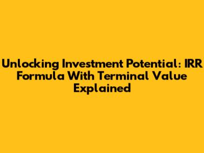 Unlocking Investment Potential: IRR Formula With Terminal Value Explained